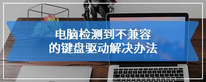 电脑检测到不兼容的键盘驱动解决办法