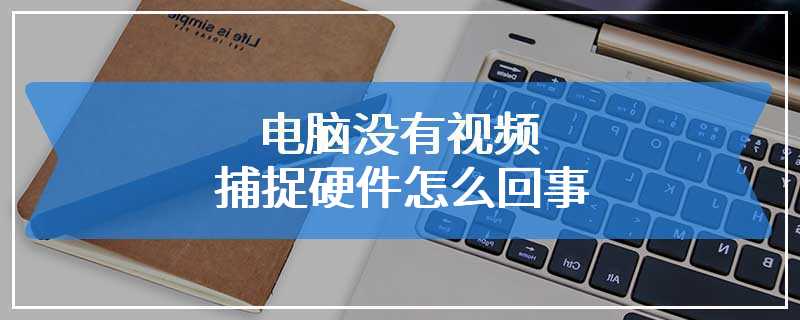 电脑没有视频捕捉硬件怎么回事