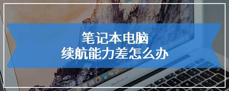 笔记本电脑续航能力差怎么办