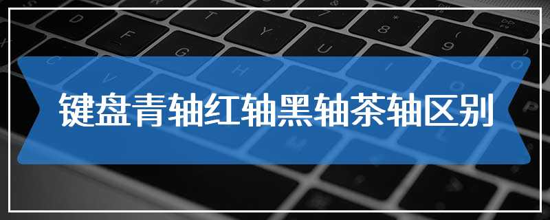 键盘青轴红轴黑轴茶轴区别