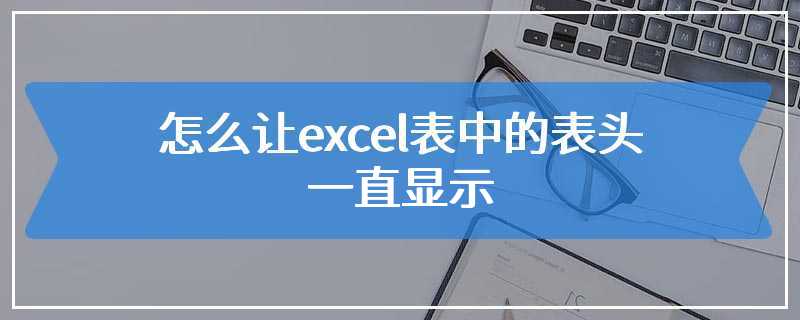 怎么让excel表中的表头一直显示