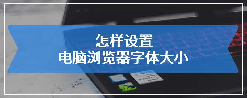怎样设置电脑浏览器字体大小
