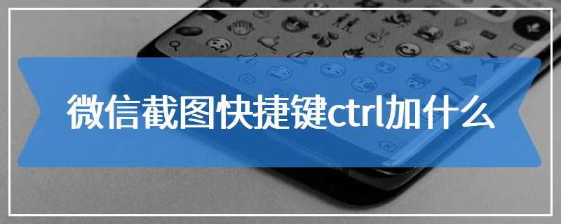 微信截图快捷键ctrl加什么