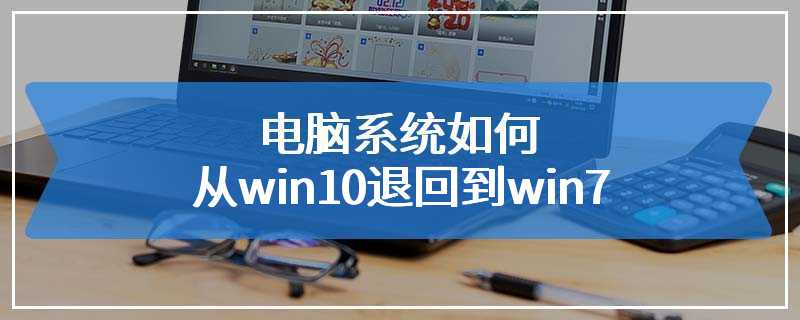 电脑系统如何从win10退回到win7