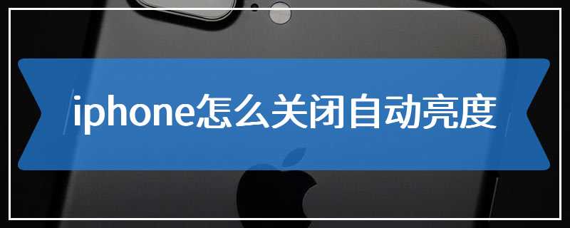 iphone怎么关闭自动亮度
