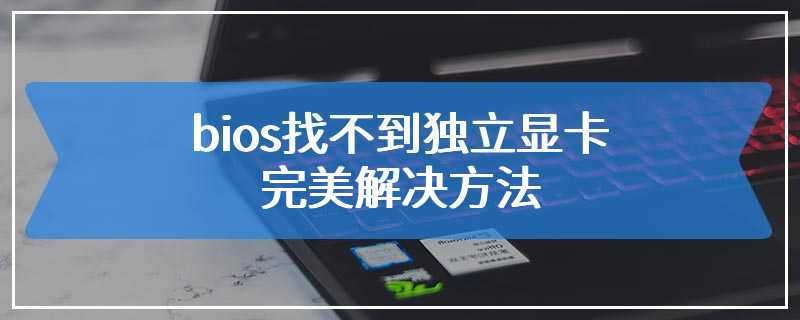 bios找不到独立显卡完美解决方法