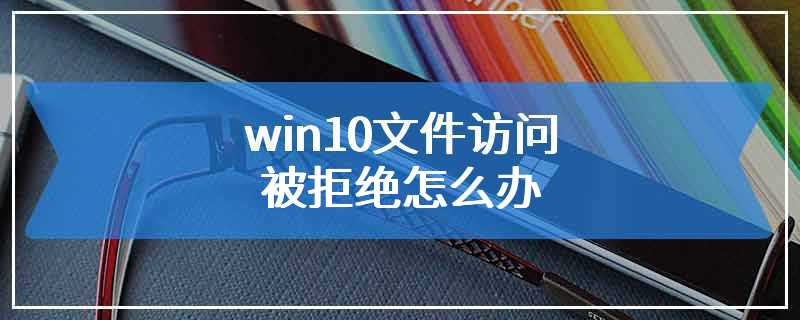 win10文件访问被拒绝怎么办