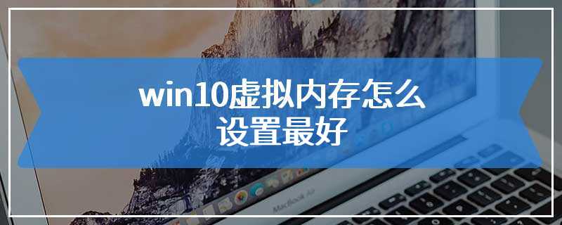 win10虚拟内存怎么设置最好