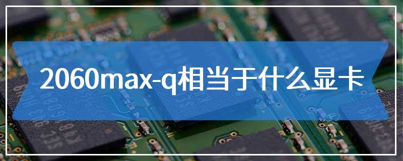 2060max-q相当于什么显卡
