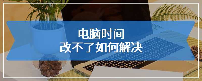 电脑时间改不了如何解决