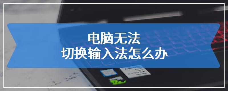 电脑无法切换输入法怎么办