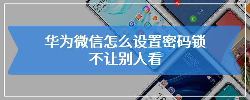 华为微信怎么设置密码锁不让别人看