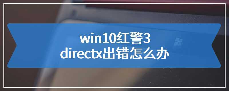 win10红警3directx出错怎么办