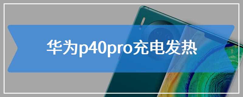 华为p40pro充电发热