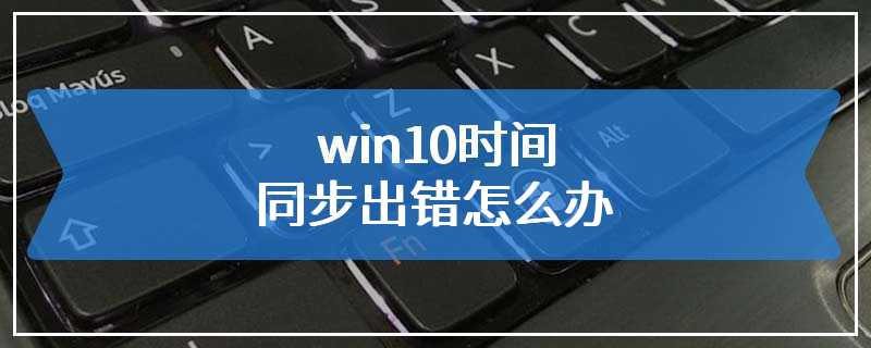 win10时间同步出错怎么办