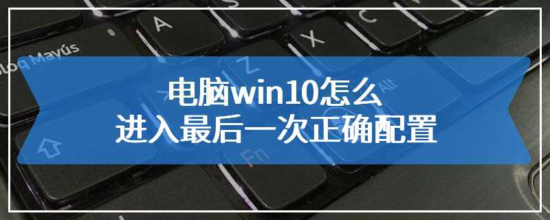 电脑win10怎么进入最后一次正确配置
