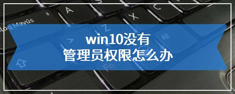 win10没有管理员权限怎么办
