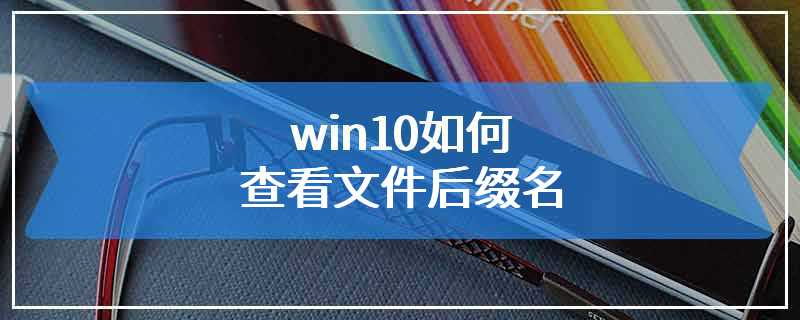 win10如何查看文件后缀名