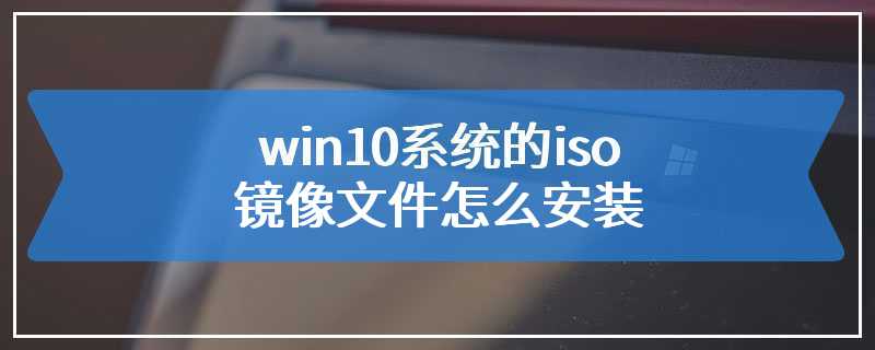 win10系统的iso镜像文件怎么安装