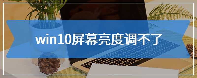 win10屏幕亮度调不了