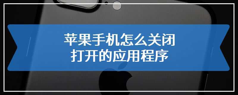 苹果手机怎么关闭打开的应用程序