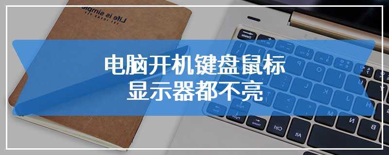 电脑开机键盘鼠标显示器都不亮