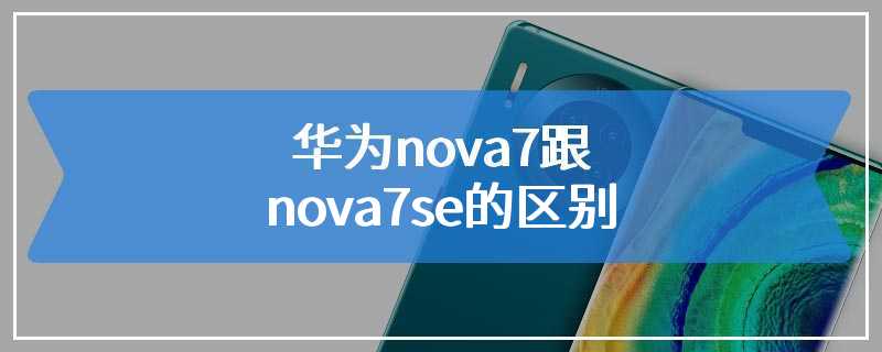 华为nova7跟nova7se的区别