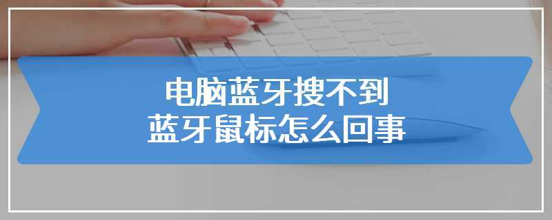 电脑蓝牙搜不到蓝牙鼠标怎么回事