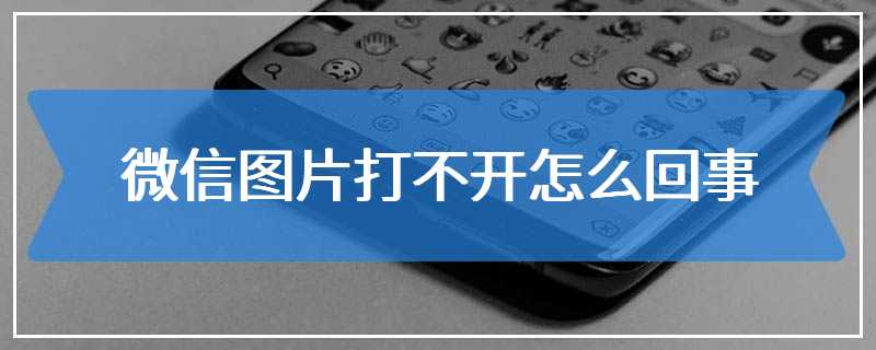 微信图片打不开怎么回事