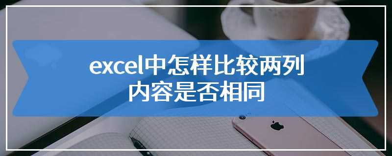 excel中怎样比较两列内容是否相同