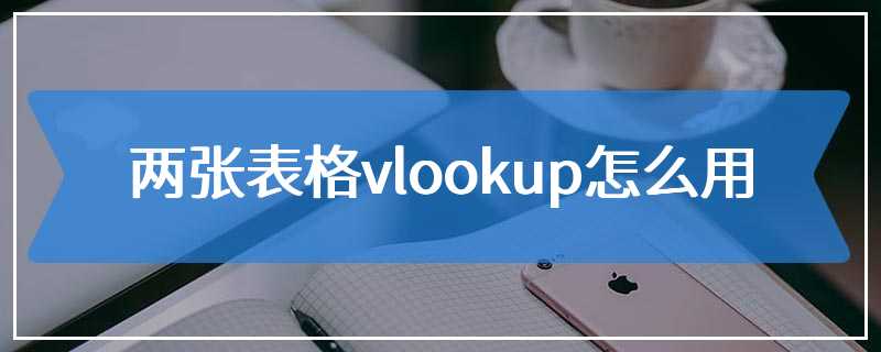 两张表格vlookup怎么用