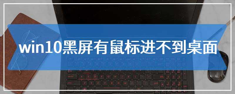 win10黑屏有鼠标进不到桌面