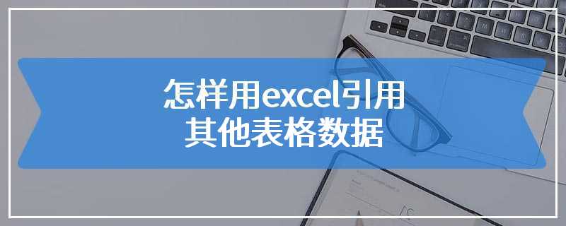 怎样用excel引用其他表格数据