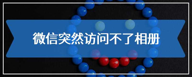微信突然访问不了相册