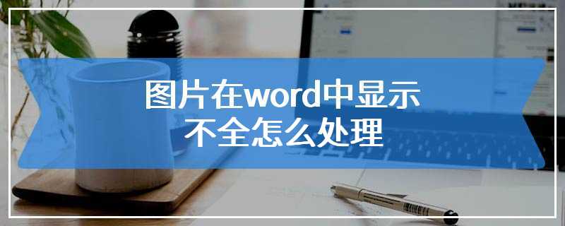 图片在word中显示不全怎么处理