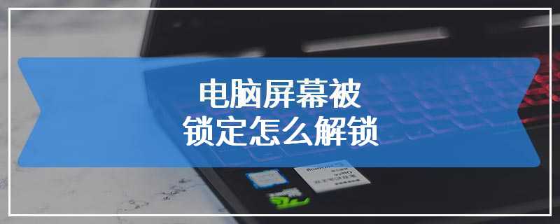 电脑屏幕被锁定怎么解锁