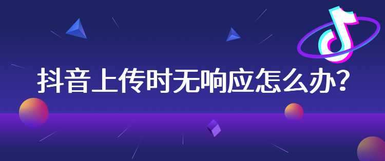 抖音上传时无响应怎么办？