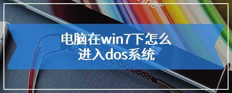 电脑在win7下怎么进入dos系统