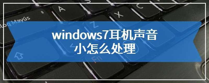 windows7耳机声音小怎么处理