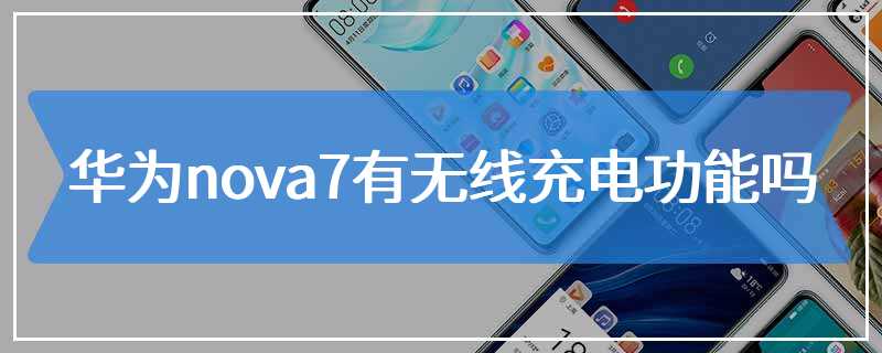 华为nova7有无线充电功能吗