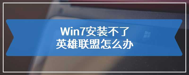 Win7安装不了英雄联盟怎么办
