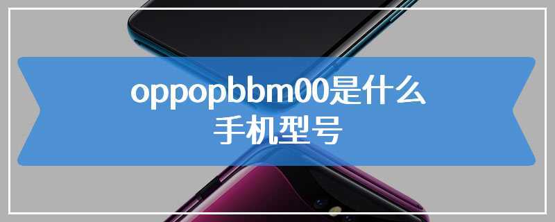 oppopbbm00是什么手机型号