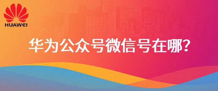 华为公众号微信号在哪？