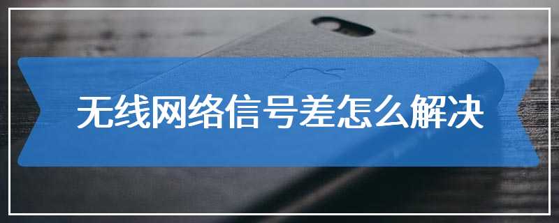 无线网络信号差怎么解决