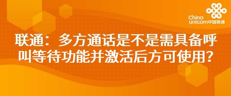 联通：多方通话是不是需具备呼叫等待功能并激活后方可使用？