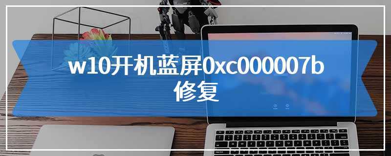 w10开机蓝屏0xc000007b 修复