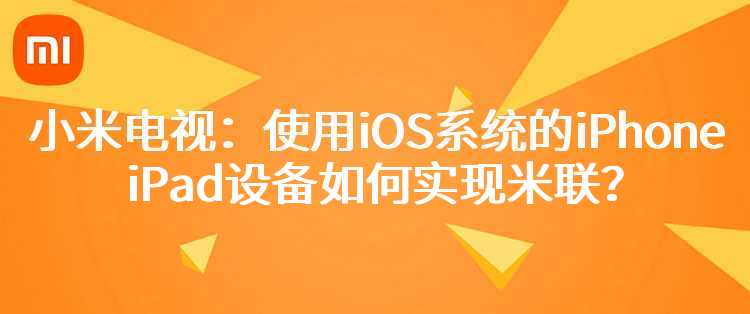 小米电视：使用iOS系统的iPhone/iPad设备如何实现米联？