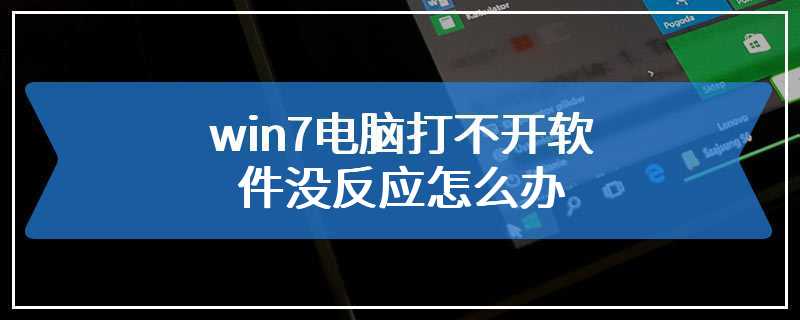 win7电脑打不开软件没反应怎么办