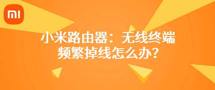 小米路由器：无线终端频繁掉线怎么办？