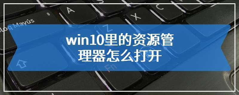 win10里的资源管理器怎么打开